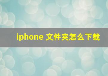 iphone 文件夹怎么下载